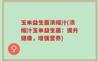 玉米益生菌浓缩汁(浓缩汁玉米益生菌：提升健康，增强营养)