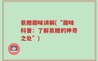 氨糖趣味讲解(“趣味科普：了解氨糖的神奇之处”)