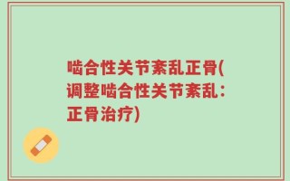 啮合性关节紊乱正骨(调整啮合性关节紊乱：正骨治疗)
