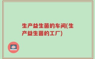 生产益生菌的车间(生产益生菌的工厂)