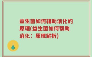益生菌如何辅助消化的原理(益生菌如何帮助消化：原理解析)