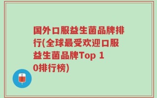 国外口服益生菌品牌排行(全球最受欢迎口服益生菌品牌Top 10排行榜)