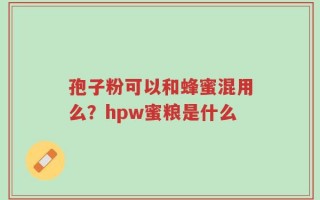 孢子粉可以和蜂蜜混用么？hpw蜜粮是什么