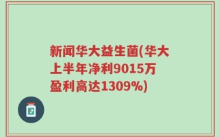 新闻华大益生菌(华大上半年净利9015万盈利高达1309%)