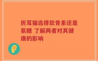 折耳猫选择软骨素还是氨糖 了解两者对其健康的影响