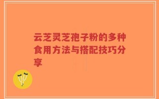 云芝灵芝孢子粉的多种食用方法与搭配技巧分享