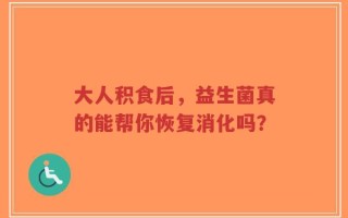 大人积食后，益生菌真的能帮你恢复消化吗？
