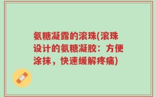 氨糖凝露的滚珠(滚珠设计的氨糖凝胶：方便涂抹，快速缓解疼痛)