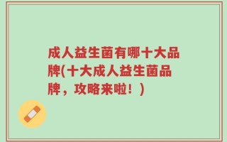 成人益生菌有哪十大品牌(十大成人益生菌品牌，攻略来啦！)