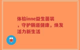 体验inne益生菌装，守护肠道健康，焕发活力新生活