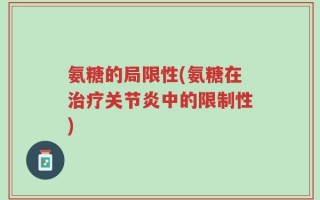 氨糖的局限性(氨糖在治疗关节炎中的限制性)