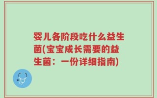 婴儿各阶段吃什么益生菌(宝宝成长需要的益生菌：一份详细指南)