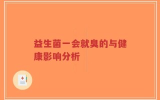 益生菌一会就臭的与健康影响分析