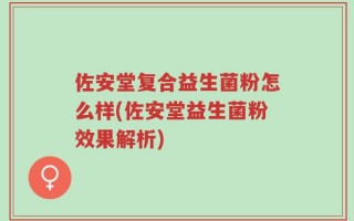 佐安堂复合益生菌粉怎么样(佐安堂益生菌粉效果解析)