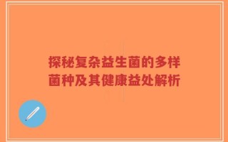 探秘复杂益生菌的多样菌种及其健康益处解析