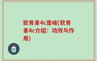 软骨素4c是啥(软骨素4c介绍：功效与作用)