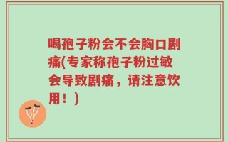喝孢子粉会不会胸口剧痛(专家称孢子粉过敏会导致剧痛，请注意饮用！)
