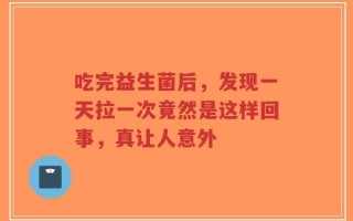 吃完益生菌后，发现一天拉一次竟然是这样回事，真让人意外