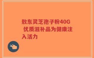 敖东灵芝孢子粉40G 优质滋补品为健康注入活力