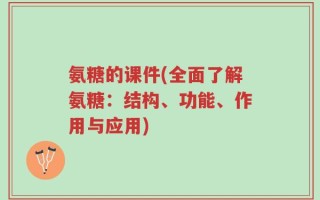 氨糖的课件(全面了解氨糖：结构、功能、作用与应用)