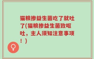 猫粮掺益生菌吃了就吐了(猫粮掺益生菌致呕吐，主人须知注意事项！)