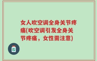女人吹空调全身关节疼痛(吹空调引发全身关节疼痛，女性需注意)