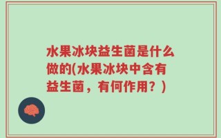 水果冰块益生菌是什么做的(水果冰块中含有益生菌，有何作用？)