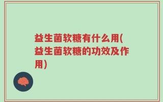 益生菌软糖有什么用(益生菌软糖的功效及作用)