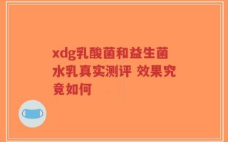 xdg乳酸菌和益生菌水乳真实测评 效果究竟如何