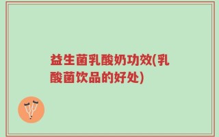 益生菌乳酸奶功效(乳酸菌饮品的好处)