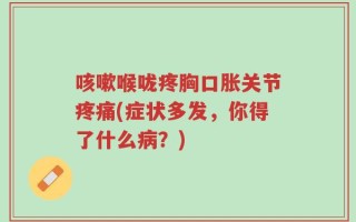 咳嗽喉咙疼胸口胀关节疼痛(症状多发，你得了什么病？)