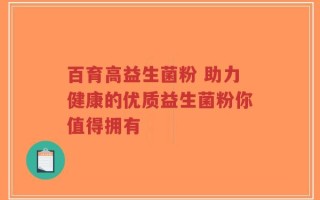 百育高益生菌粉 助力健康的优质益生菌粉你值得拥有