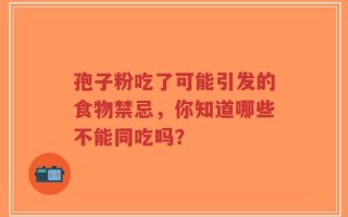 孢子粉吃了可能引发的食物禁忌，你知道哪些不能同吃吗？