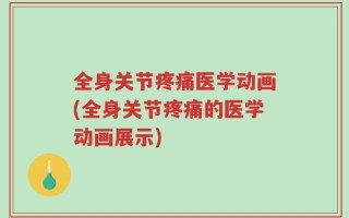 全身关节疼痛医学动画(全身关节疼痛的医学动画展示)
