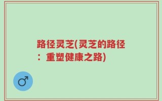 路径灵芝(灵芝的路径：重塑健康之路)