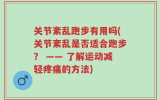 关节紊乱跑步有用吗(关节紊乱是否适合跑步？ —— 了解运动减轻疼痛的方法)