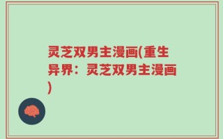 灵芝双男主漫画(重生异界：灵芝双男主漫画)