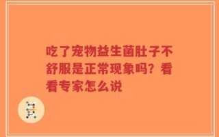 吃了宠物益生菌肚子不舒服是正常现象吗？看看专家怎么说