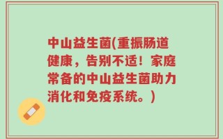 中山益生菌(重振肠道健康，告别不适！家庭常备的中山益生菌助力消化和免疫系统。)