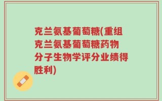 克兰氨基葡萄糖(重组克兰氨基葡萄糖药物 分子生物学评分业绩得胜利)