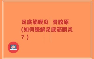 足底筋膜炎  骨胶原(如何缓解足底筋膜炎？)