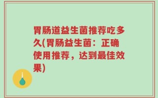 胃肠道益生菌推荐吃多久(胃肠益生菌：正确使用推荐，达到最佳效果)