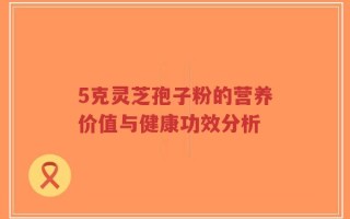 5克灵芝孢子粉的营养价值与健康功效分析