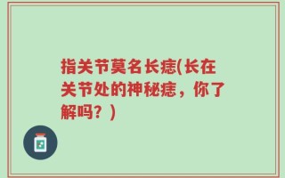 指关节莫名长痣(长在关节处的神秘痣，你了解吗？)