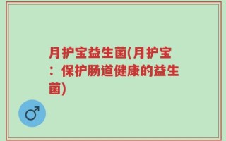 月护宝益生菌(月护宝：保护肠道健康的益生菌)