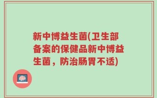 新中博益生菌(卫生部备案的保健品新中博益生菌，防治肠胃不适)