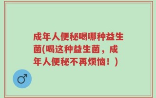 成年人便秘喝哪种益生菌(喝这种益生菌，成年人便秘不再烦恼！)