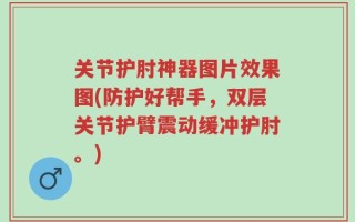 关节护肘神器图片效果图(防护好帮手，双层关节护臂震动缓冲护肘。)