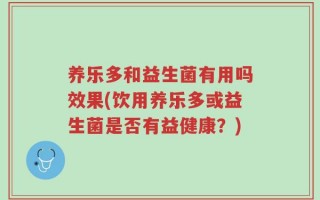 养乐多和益生菌有用吗效果(饮用养乐多或益生菌是否有益健康？)