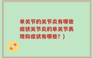 单关节的关节炎有哪些症状关节炎的单关节表现和症状有哪些？)